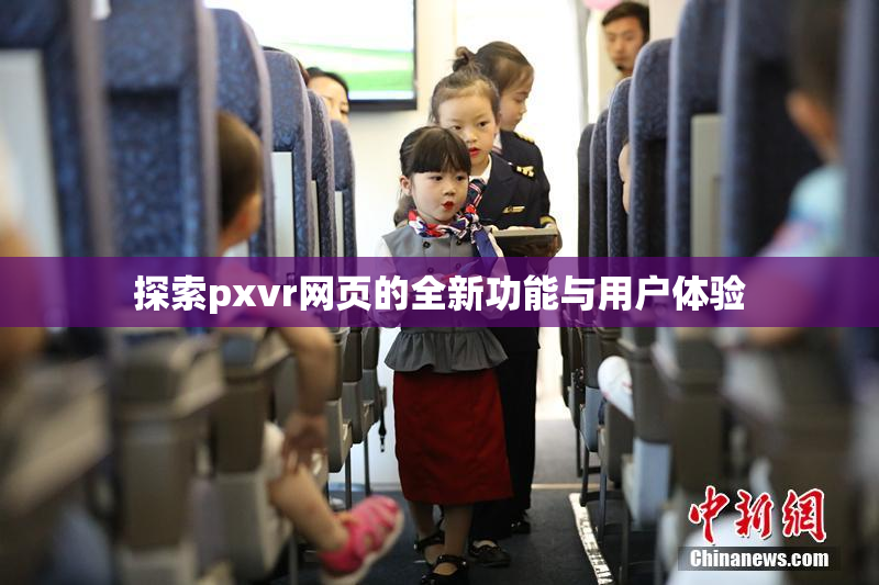 探索pxvr网页的全新功能与用户体验