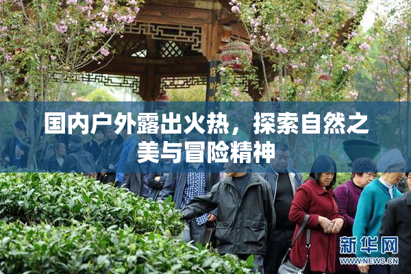 国内户外露出火热，探索自然之美与冒险精神