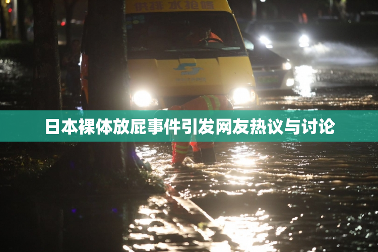 日本裸体放屁事件引发网友热议与讨论