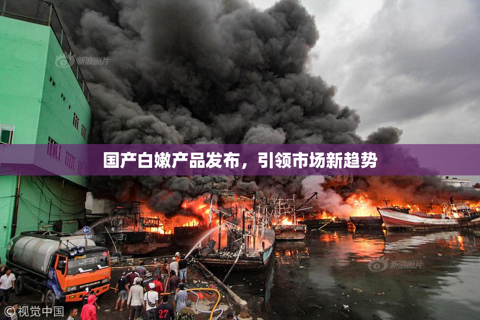 国产白嫩产品发布，引领市场新趋势