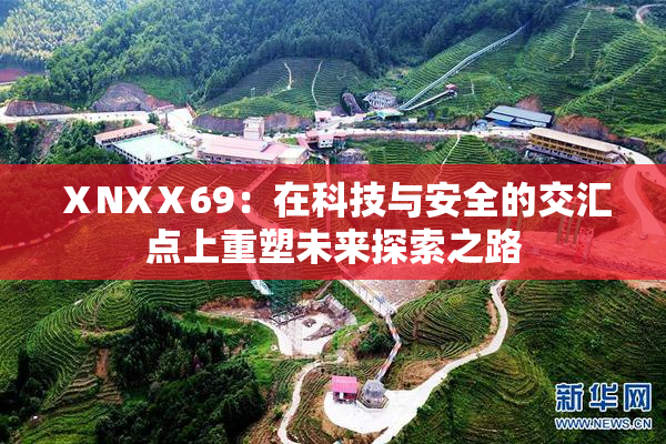 ⅩNXⅩ69：在科技与安全的交汇点上重塑未来探索之路