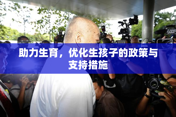 助力生育，优化生孩子的政策与支持措施