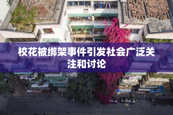 校花被绑架事件引发社会广泛关注和讨论
