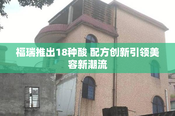 福瑞推出18种酸 配方创新引领美容新潮流