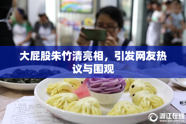 大屁股朱竹清亮相，引发网友热议与围观