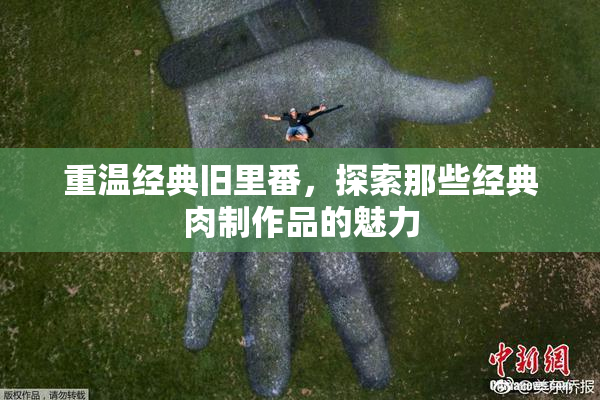 重温经典旧里番，探索那些经典肉制作品的魅力