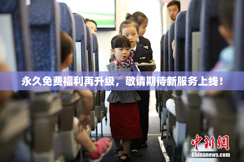 永久免费福利再升级，敬请期待新服务上线！
