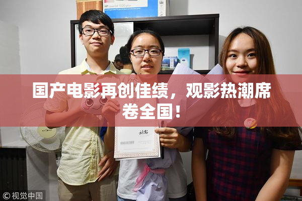 国产电影再创佳绩，观影热潮席卷全国！
