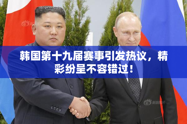韩国第十九届赛事引发热议，精彩纷呈不容错过！