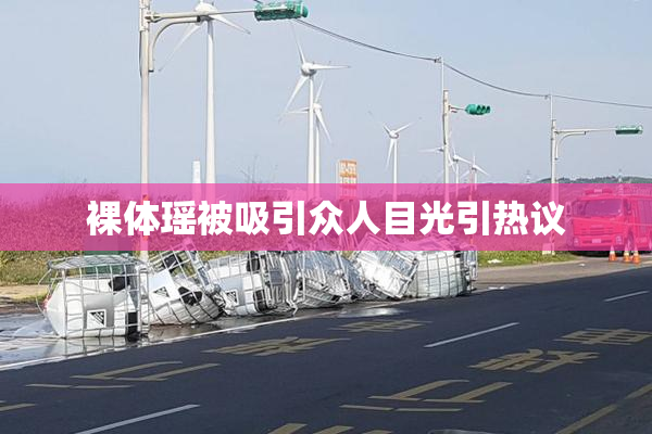 裸体瑶被吸引众人目光引热议