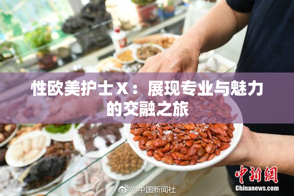 性欧美护士Ⅹ：展现专业与魅力的交融之旅