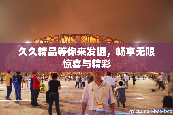 久久精品等你来发掘，畅享无限惊喜与精彩