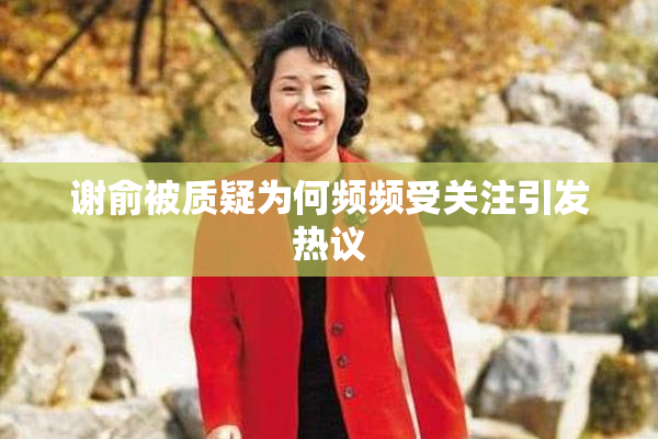 谢俞被质疑为何频频受关注引发热议
