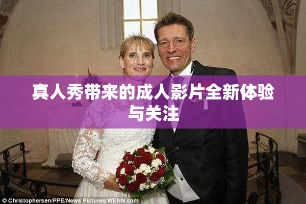 真人秀带来的成人影片全新体验与关注