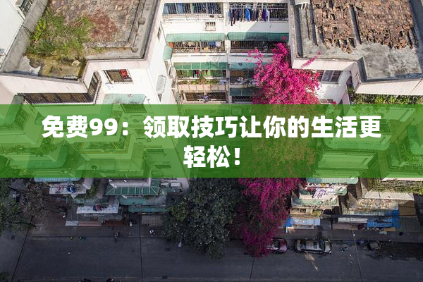 免费99：领取技巧让你的生活更轻松！