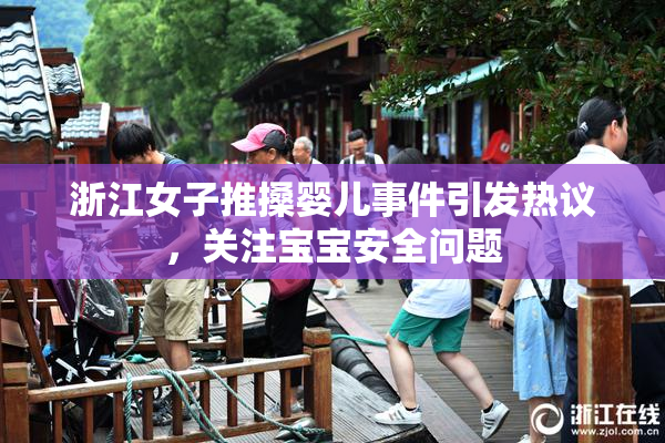 浙江女子推搡婴儿事件引发热议，关注宝宝安全问题