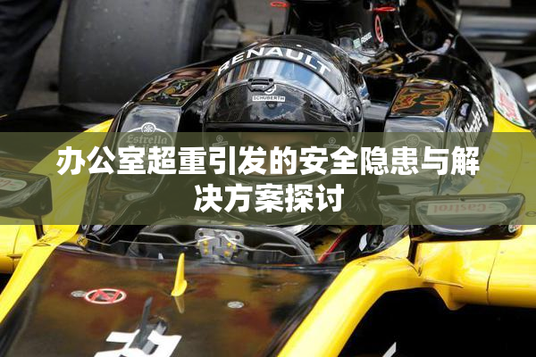 办公室超重引发的安全隐患与解决方案探讨