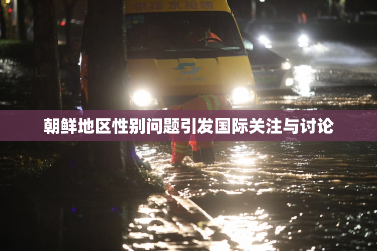 朝鲜地区性别问题引发国际关注与讨论