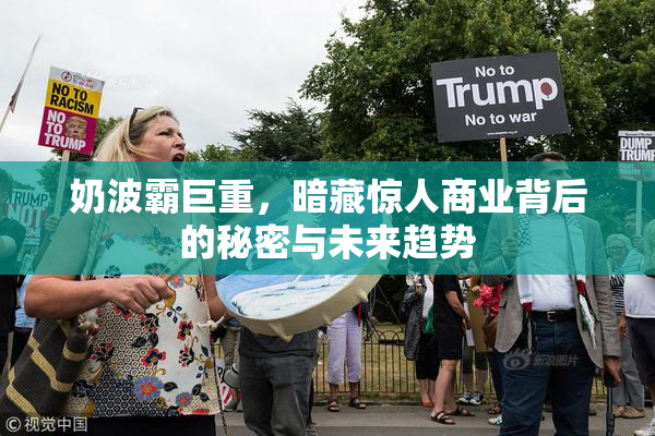 奶波霸巨重，暗藏惊人商业背后的秘密与未来趋势