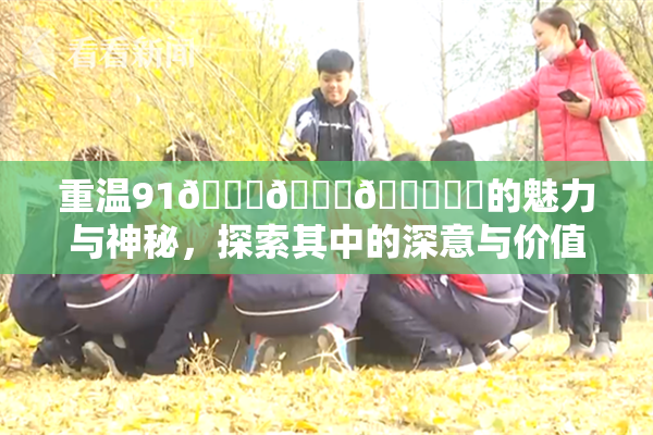 重温91🍆🍑🔞❌‌的魅力与神秘，探索其中的深意与价值
