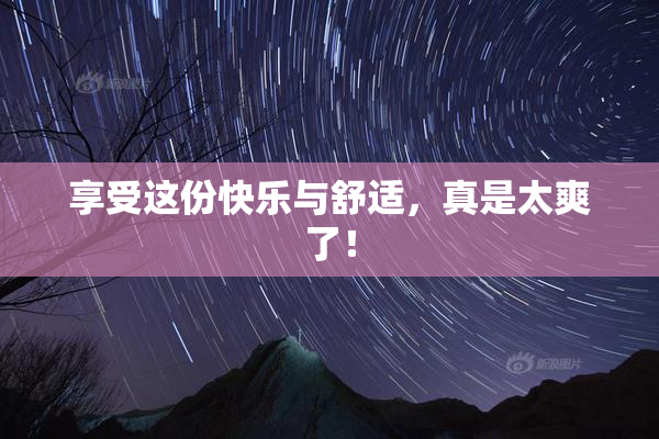享受这份快乐与舒适，真是太爽了！
