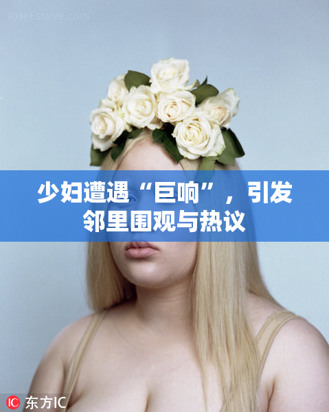 少妇遭遇“巨响”，引发邻里围观与热议