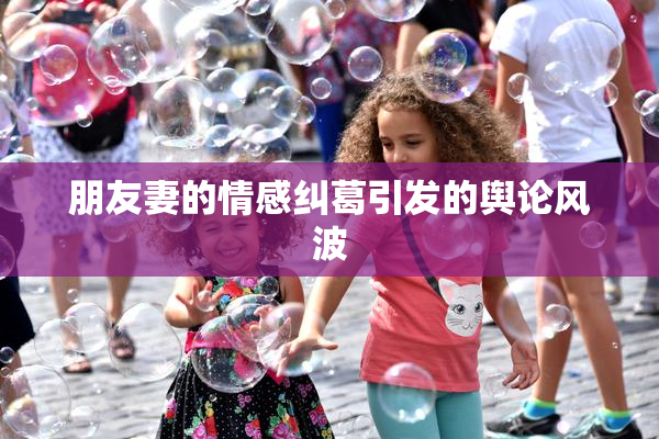 朋友妻的情感纠葛引发的舆论风波