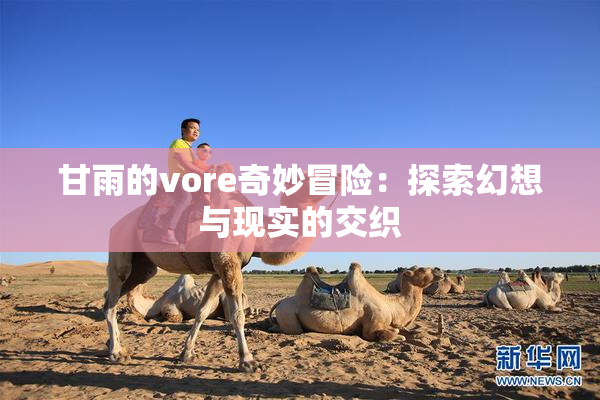 甘雨的vore奇妙冒险：探索幻想与现实的交织