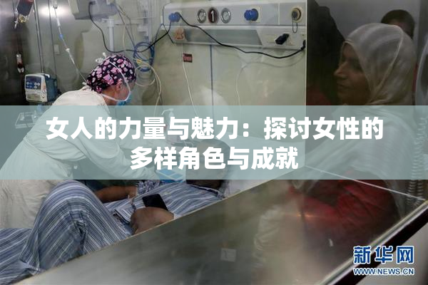 女人的力量与魅力：探讨女性的多样角色与成就