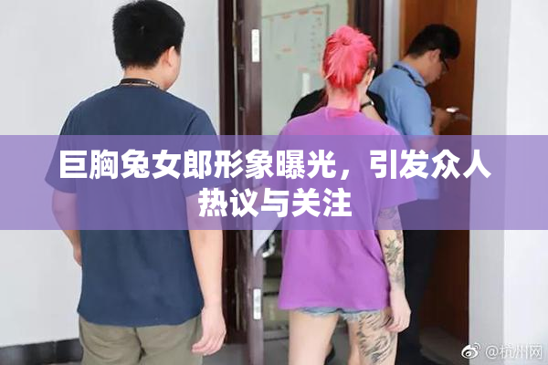 巨胸兔女郎形象曝光，引发众人热议与关注