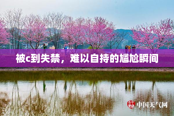 被c到失禁，难以自持的尴尬瞬间