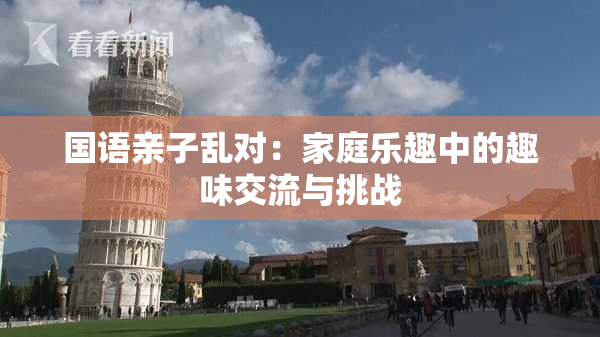 国语亲子乱对：家庭乐趣中的趣味交流与挑战