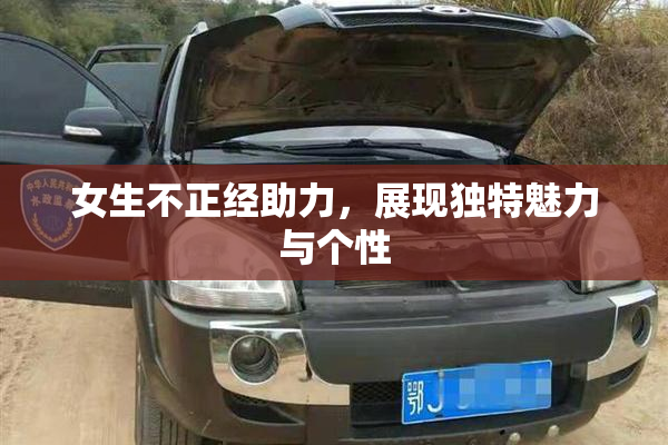 女生不正经助力，展现独特魅力与个性