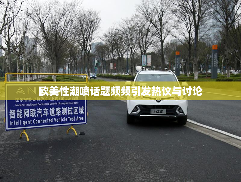 欧美性潮喷话题频频引发热议与讨论