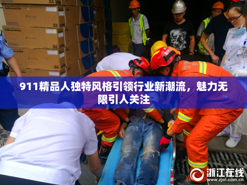 911精品人独特风格引领行业新潮流，魅力无限引人关注