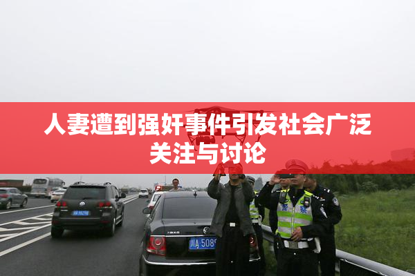 人妻遭到强奸事件引发社会广泛关注与讨论