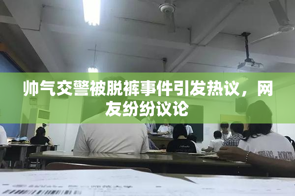 帅气交警被脱裤事件引发热议，网友纷纷议论