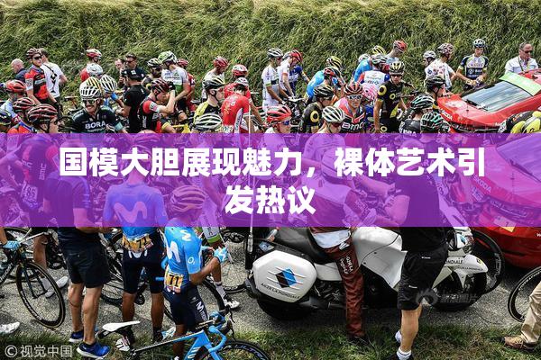 国模大胆展现魅力，裸体艺术引发热议