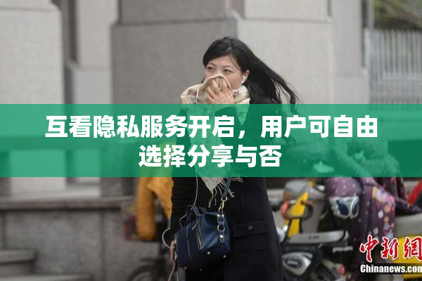互看隐私服务开启，用户可自由选择分享与否