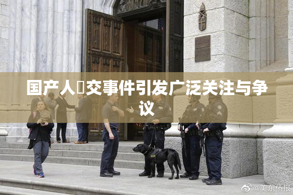国产人獸交事件引发广泛关注与争议
