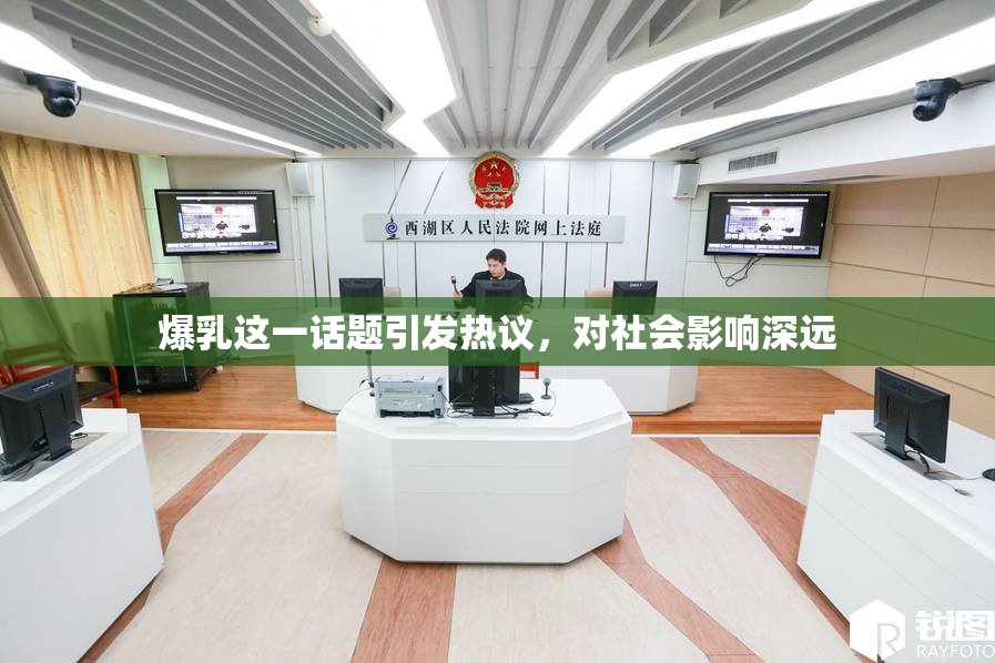 爆乳这一话题引发热议，对社会影响深远