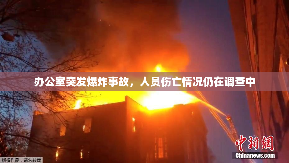 办公室突发爆炸事故，人员伤亡情况仍在调查中