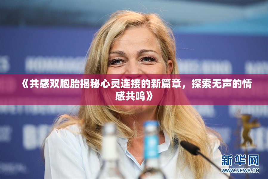 《共感双胞胎揭秘心灵连接的新篇章，探索无声的情感共鸣》