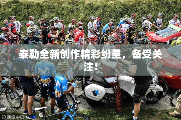 泰勒全新创作精彩纷呈，备受关注！