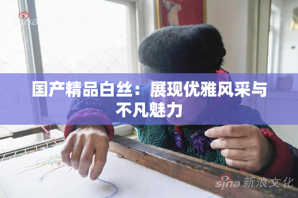 国产精品白丝：展现优雅风采与不凡魅力