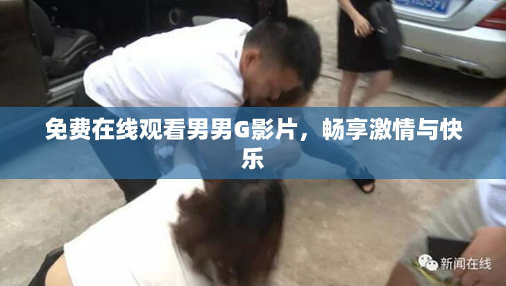 免费在线观看男男G影片，畅享激情与快乐