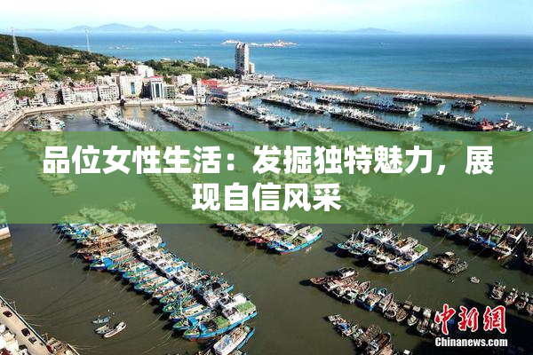 品位女性生活：发掘独特魅力，展现自信风采