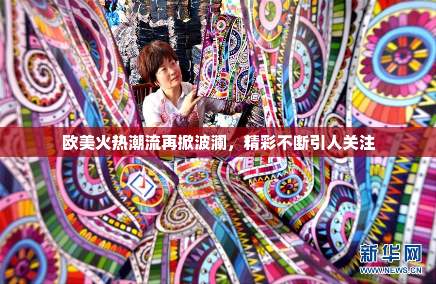 欧美火热潮流再掀波澜，精彩不断引人关注