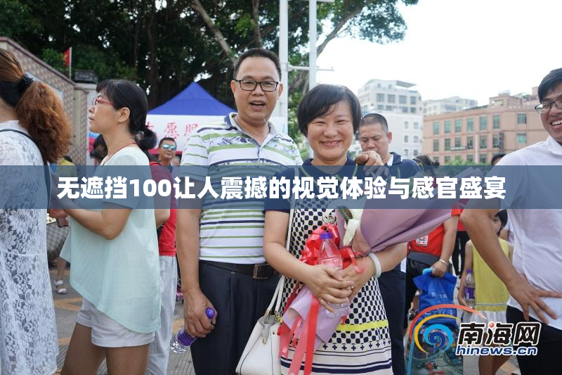 无遮挡100让人震撼的视觉体验与感官盛宴