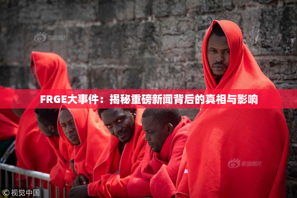 FRGE大事件：揭秘重磅新闻背后的真相与影响